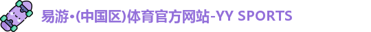 易游·(中国区)体育官方网站-YY SPORTS